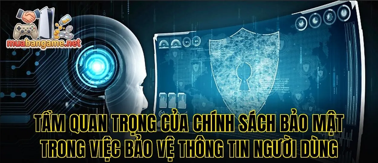 Tầm quan trọng của chính sách bảo mật trong việc bảo vệ thông tin người dùng
