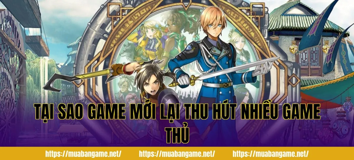 Tại sao game mới lại thu hút nhiều game thủ