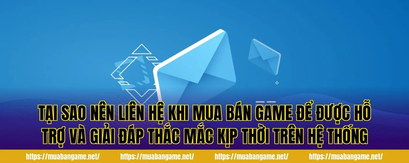 Tại sao nên liên hệ khi mua bán game để được hỗ trợ và giải đáp thắc mắc kịp thời trên hệ thống