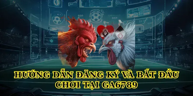 Hướng Dẫn Đăng Ký Và Bắt Đầu Chơi Tại Ga6789