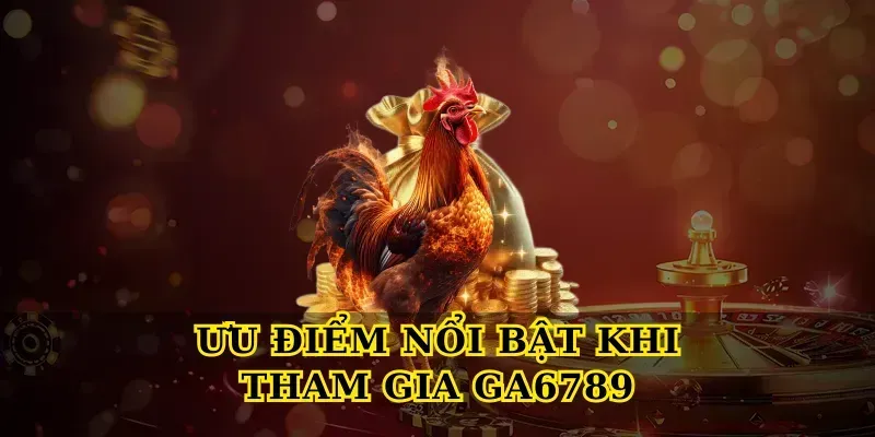Ưu Điểm Nổi Bật Khi Tham Gia Ga6789