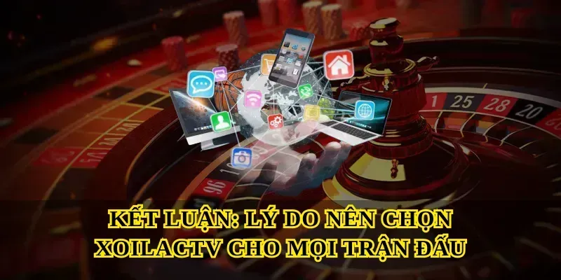 Kết Luận: Lý Do Nên Chọn Xoilactv Cho Mọi Trận Đấu